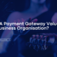 How Is A Payment Gateway Valuable For A Business Organisation?